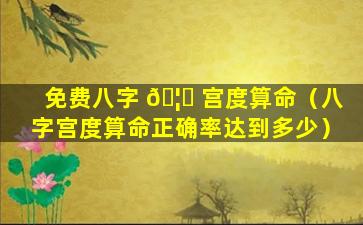免费八字 🦉 宫度算命（八字宫度算命正确率达到多少）